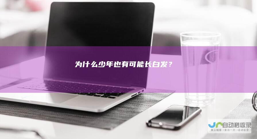 为什么少年也有可能长白发？